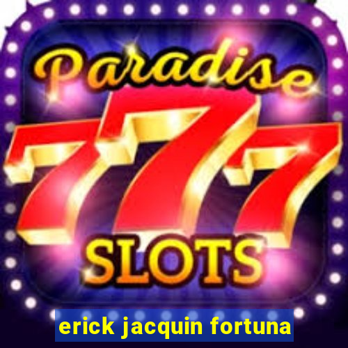 erick jacquin fortuna